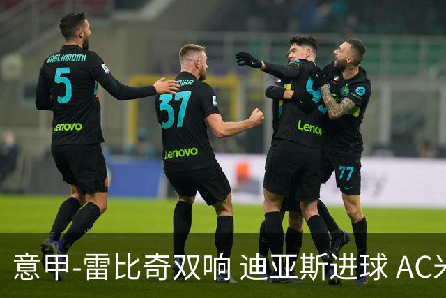 意甲-雷比奇双响 迪亚斯进球 AC米兰4-2夺开门红